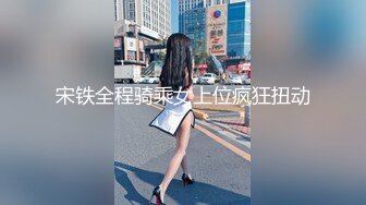 宋铁全程骑乘女上位疯狂扭动