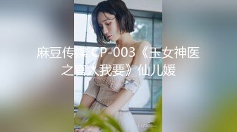 麻豆传媒 CP-003《玉女神医之官人我要》仙儿媛