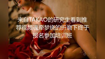 来自TAKAO的研究生看到推荐视频魂牵梦绕的折磨下终于报名参加培训班