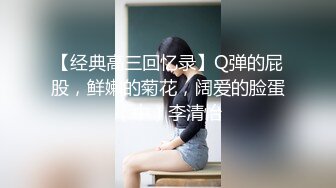 【经典高三回忆录】Q弹的屁股，鲜嫩的菊花，阔爱的脸蛋（中）李清怡