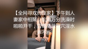 【全网寻欢约良家】下午到人妻家中相聚，饥渴万分洗澡时啪啪开干，白臀高耸抠穴淫水声不断