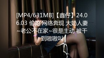 [MP4/631MB]【鑫仔】24.06.03 偷拍 网络奔现 大奶人妻~老公不在家~很是主动 被干到嗷嗷叫