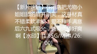 【新片速遞】在酒店把尤物小姐姐舔的眉开眼笑，这身材真不错柔软丰腴，爱不释手满意后六九式吸允，骑乘肉棒好爽啊【水印】[1.85G/MP4/26:00]