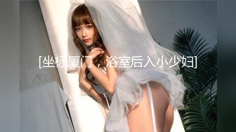 [坐标厦门，浴室后入小少妇]