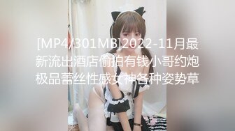 [MP4/301MB]2022-11月最新流出酒店偷拍有钱小哥约炮极品蕾丝性感女神各种姿势草