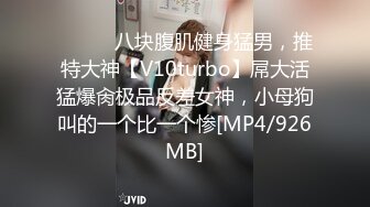 ⚫️⚫️八块腹肌健身猛男，推特大神【V10turbo】屌大活猛爆肏极品反差女神，小母狗叫的一个比一个惨[MP4/926MB]