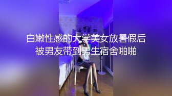 白嫩性感的大学美女放暑假后被男友带到男生宿舍啪啪