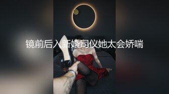 镜前后入新婚司仪她太会娇喘