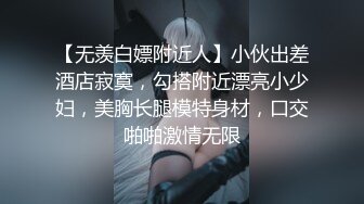 【无羡白嫖附近人】小伙出差酒店寂寞，勾搭附近漂亮小少妇，美胸长腿模特身材，口交啪啪激情无限