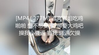 [MP4/ 277M] 漂亮御姐吃鸡啪啪 想不想要 要 想要大鸡吧操我小骚逼 插我 骚逼欠操