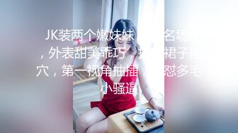 ❤JK装两个嫩妹妹，4P名场面，外表甜美乖巧，撩起裙子摸穴，第一视角抽插，猛怼多毛小骚逼