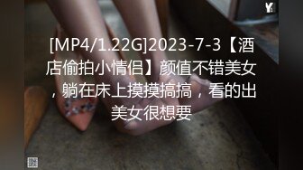 [MP4/1.22G]2023-7-3【酒店偷拍小情侣】颜值不错美女，躺在床上摸摸搞搞，看的出美女很想要