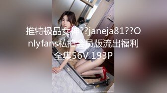 推特极品女神??janeja81??Onlyfans私拍会员版流出福利全集56V 193P