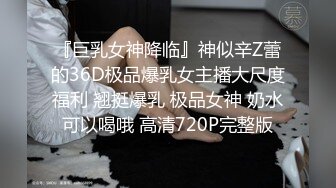 『巨乳女神降临』神似辛Z蕾的36D极品爆乳女主播大尺度福利 翘挺爆乳 极品女神 奶水可以喝哦 高清720P完整版