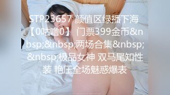 STP23657 颜值区绿播下海 【0咕噜0】 门票399金币&nbsp;&nbsp;两场合集&nbsp;&nbsp;极品女神 双马尾知性装 艳压全场魅惑爆表