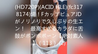 (HD720P)(ACID FILE)(fc3178174)場！FカップピュアJDがノリノリで久しぶりの生エン！　最高すぎるカラダに舌鼓がポンポポ〜ン【絶対素人】（113） (2)