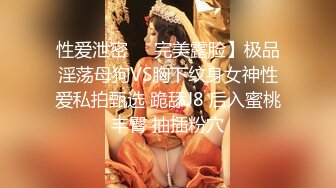 性爱泄密㊙️完美露脸】极品淫荡母狗VS胸下纹身女神性爱私拍甄选 跪舔J8 后入蜜桃丰臀 抽插粉穴