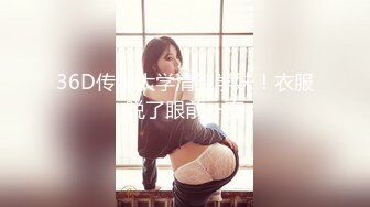 36D传媒大学清纯学妹！衣服脱了眼前一亮