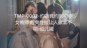 TMP-0002-约啪竟约到初中女教师.超爽性技让人欲罢不能-仙儿媛