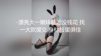 -漂亮大一嫩妹最近没钱花 找一大款援交 身材脸蛋俱佳