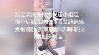 约会高挑身材大长腿小姐姐，前凸后翘尤物肉体紧紧缠绕感受销魂触感鸡巴硬邦邦啪啪狠狠抽送噗嗤