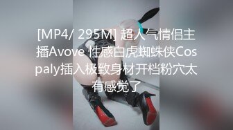 [MP4/ 295M] 超人气情侣主播Avove 性感白虎蜘蛛侠Cospaly插入极致身材开档粉穴太有感觉了