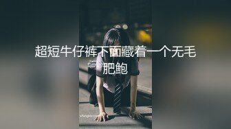 超短牛仔裤下面藏着一个无毛肥鲍