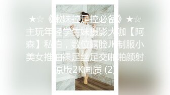 ★☆《嫩妹控足控必备》★☆主玩年轻学生妹摄影大咖【阿森】私拍，数位露脸JK制服小美女推油裸足丝足交啪啪颜射原版2K画质 (2)