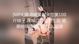 [MP4]斑点裙笑起来甜美100斤妹子 深喉口交喜欢上面 骑乘抽插摸着奶子后入猛操