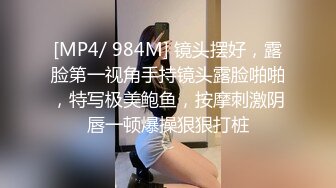 [MP4/ 984M] 镜头摆好，露脸第一视角手持镜头露脸啪啪，特写极美鲍鱼，按摩刺激阴唇一顿爆操狠狠打桩