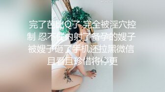 完了芭比Q了 完全被淫穴控制 忍不住内射了备孕的嫂子 被嫂子砸了手机还拉黑微信 且看且珍惜将停更