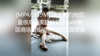 [MP4/ 879M] 洋土豪约炮质量很高的美腿翘臀妹nate泰国商场逛街喝完咖啡后宾馆激情大战