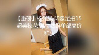 【重磅】核弹级 印象足拍15 超美校花 某付费群单部高价购买