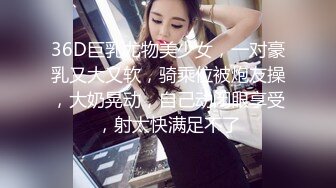 36D巨乳尤物美少女，一对豪乳又大又软，骑乘位被炮友操，大奶晃动，自己动闭眼享受，射太快满足不了