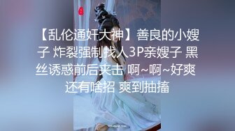 【乱伦通奸大神】善良的小嫂子 炸裂强制找人3P亲嫂子 黑丝诱惑前后夹击 啊~啊~好爽 还有啥招 爽到抽搐