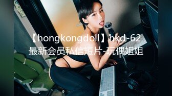 【hongkongdoll】hkd-62 最新会员私信短片-玩偶姐姐