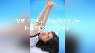 澡堂子内部员工偷拍几个B毛性感的少妇洗澡泡汤