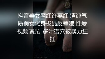 抖音美女网红许燕红 清纯气质美女化身极品反差婊 性爱视频曝光  多汁蜜穴被暴力狂插