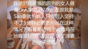 我感觉我挺强的跟别的女人做最少人家高潮2次但是跟我家Sao妻就怕后入只要后入坚持不了5分钟必射更何况在这种情况下看着前边有个大鸡鸡在她嘴里抽插我射的更快了淫妻的快乐谁懂