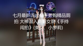 七月最新流出魔手外购精品厕拍 大神潜入商圈女厕《手持闯拍》(美女、小萝莉)