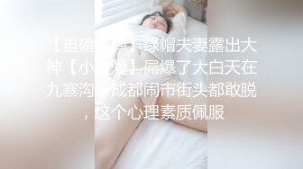 【重磅核弹】绿帽夫妻露出大神【小可爱】屌爆了大白天在九寨沟，成都闹市街头都敢脱，这个心理素质佩服