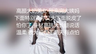 高颜大奶美女 我来完大姨妈下面特别紧你又大下面脱皮了怕你了 身材高挑大长腿说话温柔 被大叔连干两天有点怕怕了