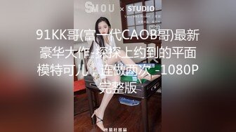 91KK哥(富一代CAOB哥)最新豪华大作-探探上约到的平面模特可儿，连做两次 -1080P完整版