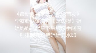 《最新收费秘超强乱伦首发》罕露脸认证海神【窝边操】姐姐妈妈一起拿下后续洗手间内射排暖期粉笔姐姐无水印