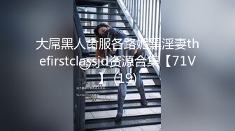 大屌黑人肏服各路媚黑淫妻thefirstclassjd资源合集【71V】 (19)