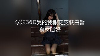 学妹36D晃的我眼花皮肤白皙身材贼好