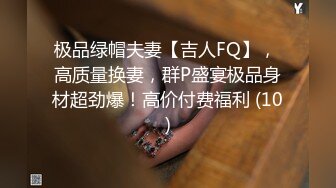 极品绿帽夫妻【吉人FQ】， 高质量换妻，群P盛宴极品身材超劲爆！高价付费福利 (10)