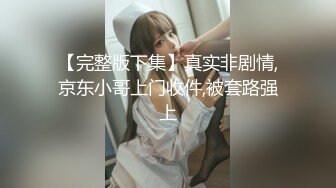 【完整版下集】真实非剧情,京东小哥上门收件,被套路强上