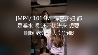 [MP4/ 1014M] 漂亮少妇 都是淫水 嗯 还不快进来 想要 啊啊 老公好大 好舒服