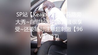 SP站【Keaibo】美女马路旁大秀~自慰起来刺激真骚很享受~还要随时注意超刺激【96V】 (87)